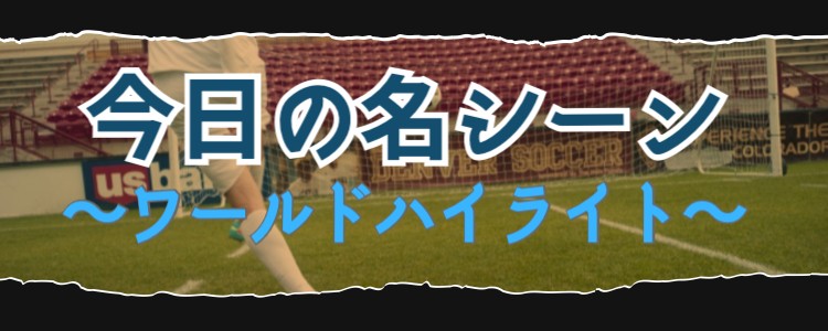 今日の名シーン～ワールドハイライト～